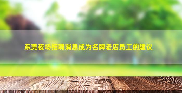 东莞夜场招聘消息成为名牌老店员工的建议